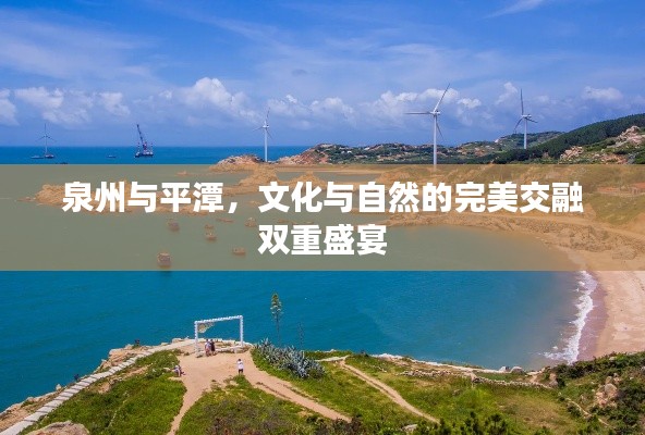 泉州与平潭，文化与自然的完美交融双重盛宴