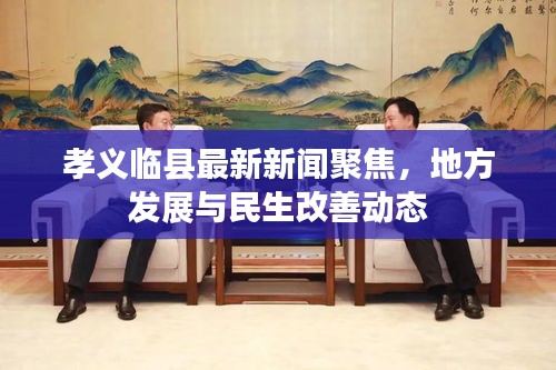 孝义临县最新新闻聚焦，地方发展与民生改善动态