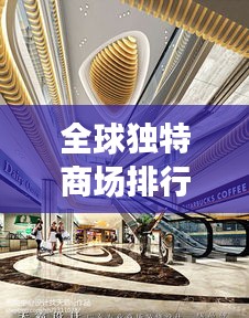 全球独特商场排行榜大放异彩！探访世界顶级购物胜地
