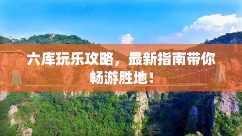 六库玩乐攻略，最新指南带你畅游胜地！