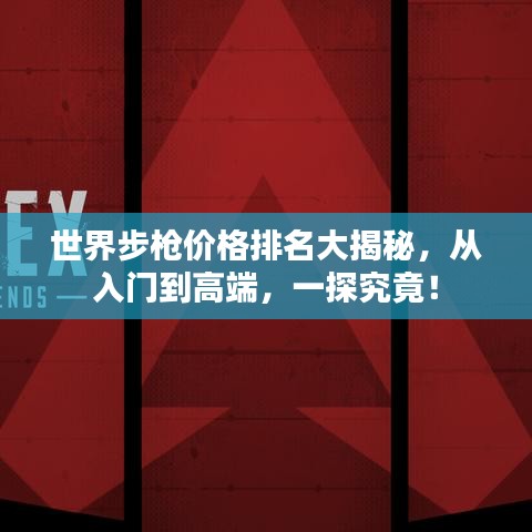 世界步枪价格排名大揭秘，从入门到高端，一探究竟！