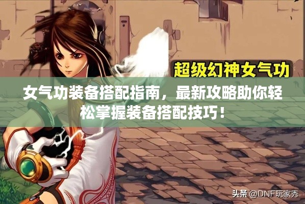 女气功装备搭配指南，最新攻略助你轻松掌握装备搭配技巧！