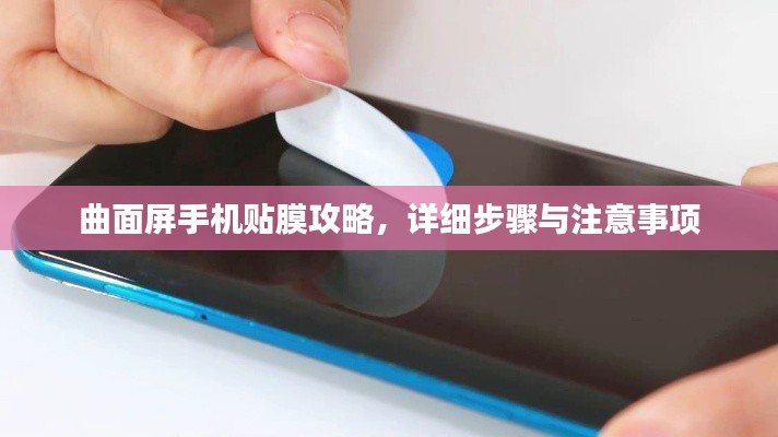 曲面屏手机贴膜攻略，详细步骤与注意事项