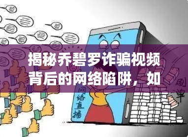 揭秘乔碧罗诈骗视频背后的网络陷阱，如何保护个人安全？