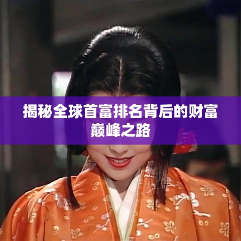 揭秘全球首富排名背后的财富巅峰之路