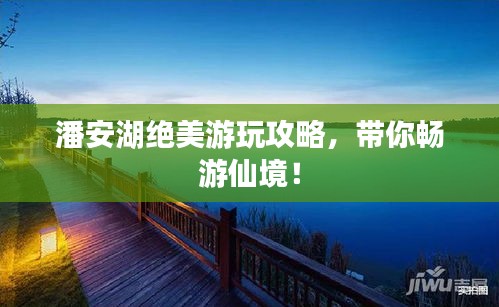 潘安湖绝美游玩攻略，带你畅游仙境！