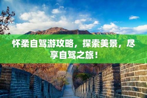 怀柔自驾游攻略，探索美景，尽享自驾之旅！