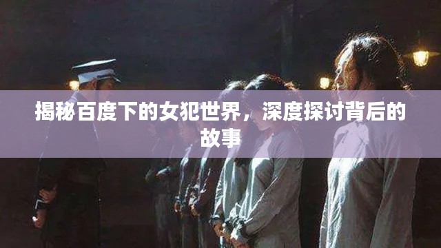 揭秘百度下的女犯世界，深度探讨背后的故事