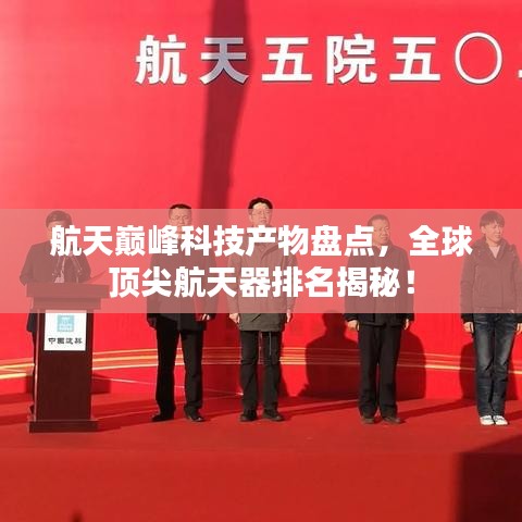 航天巅峰科技产物盘点，全球顶尖航天器排名揭秘！