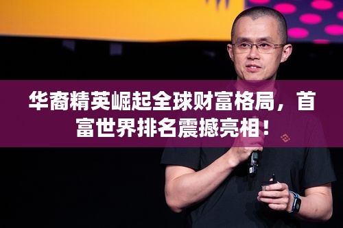 华裔精英崛起全球财富格局，首富世界排名震撼亮相！
