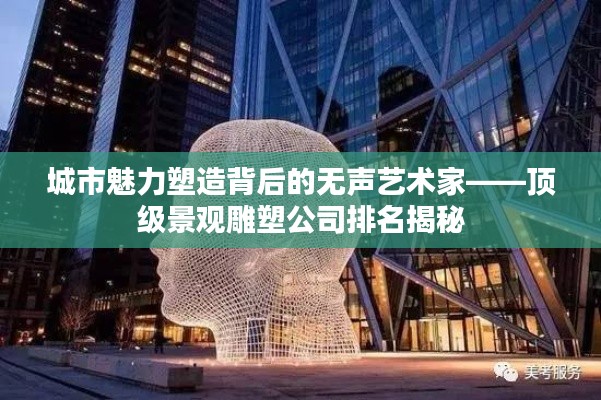 城市魅力塑造背后的无声艺术家——顶级景观雕塑公司排名揭秘