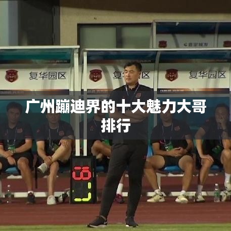广州蹦迪界的十大魅力大哥排行