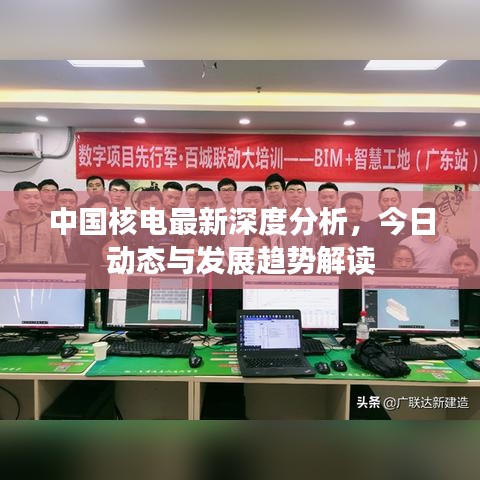 中国核电最新深度分析，今日动态与发展趋势解读