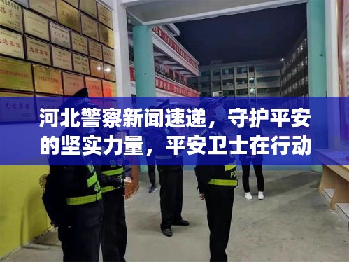 河北警察新闻速递，守护平安的坚实力量，平安卫士在行动