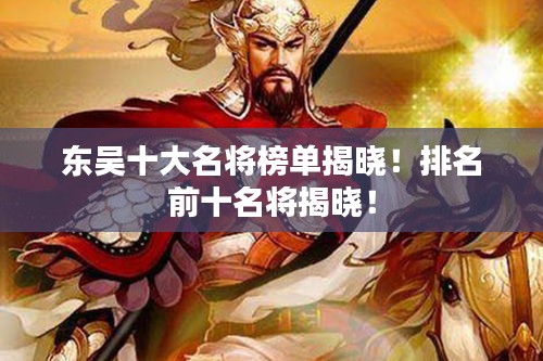 东吴十大名将榜单揭晓！排名前十名将揭晓！