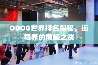 ODOG世界排名揭秘，街舞界的巅峰之战