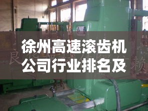 徐州高速滚齿机公司行业排名及重要行业地位解析