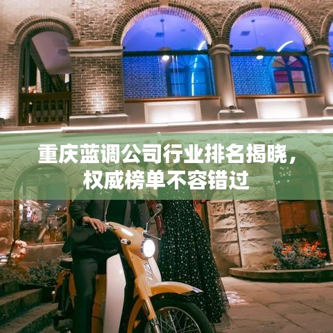 重庆蓝调公司行业排名揭晓，权威榜单不容错过