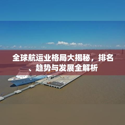 全球航运业格局大揭秘，排名、趋势与发展全解析