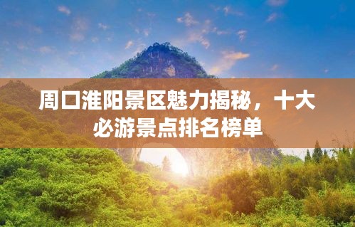 周口淮阳景区魅力揭秘，十大必游景点排名榜单