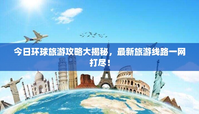今日环球旅游攻略大揭秘，最新旅游线路一网打尽！