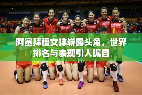 阿塞拜疆女排崭露头角，世界排名与表现引人瞩目