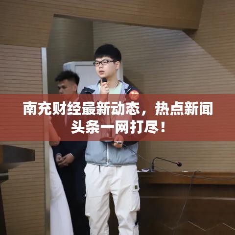 南充财经最新动态，热点新闻头条一网打尽！