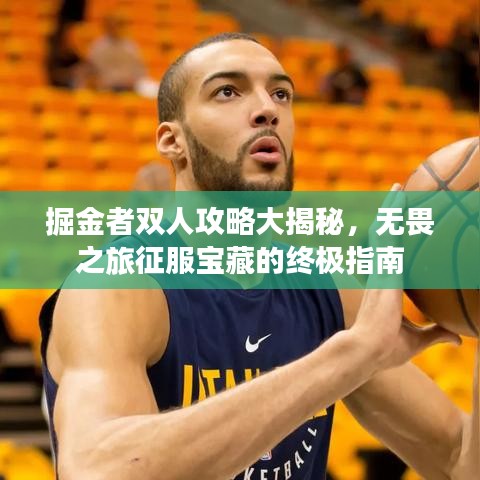掘金者双人攻略大揭秘，无畏之旅征服宝藏的终极指南