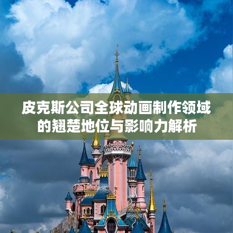 皮克斯公司全球动画制作领域的翘楚地位与影响力解析