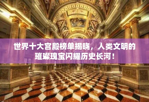 世界十大宫殿榜单揭晓，人类文明的璀璨瑰宝闪耀历史长河！