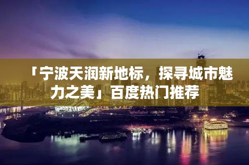 「宁波天润新地标，探寻城市魅力之美」百度热门推荐