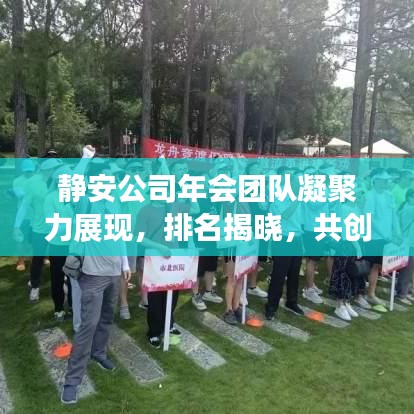 静安公司年会团队凝聚力展现，排名揭晓，共创辉煌