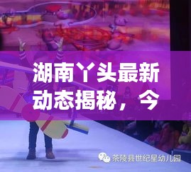 湖南丫头最新动态揭秘，今日视频精彩瞬间独家呈现！