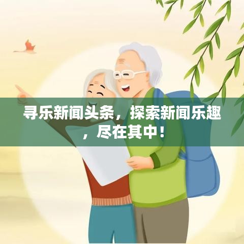 寻乐新闻头条，探索新闻乐趣，尽在其中！