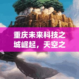 重庆未来科技之城崛起，天空之城头条新闻重磅发布