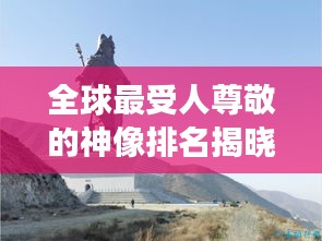 全球最受人尊敬的神像排名揭晓，十大神像震撼榜单！