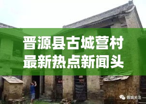 晋源县古城营村最新热点新闻头条揭秘