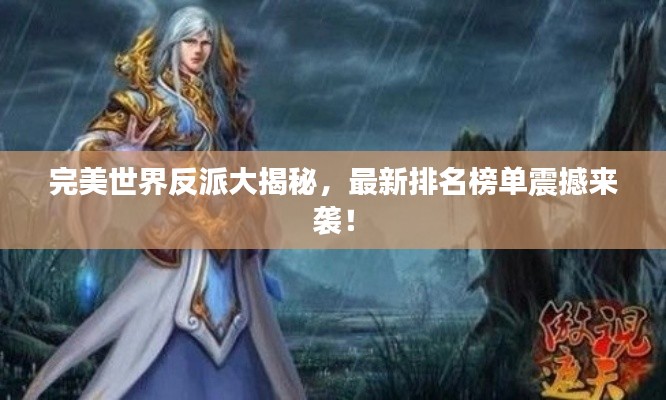 完美世界反派大揭秘，最新排名榜单震撼来袭！