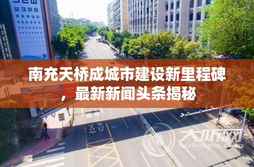 南充天桥成城市建设新里程碑，最新新闻头条揭秘