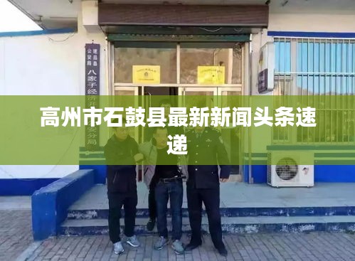 高州市石鼓县最新新闻头条速递