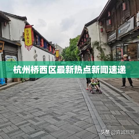 杭州桥西区最新热点新闻速递