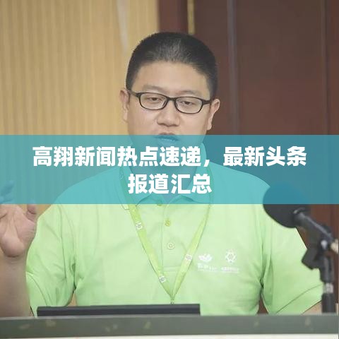 高翔新闻热点速递，最新头条报道汇总