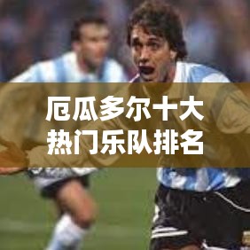 厄瓜多尔十大热门乐队排名榜单揭晓！