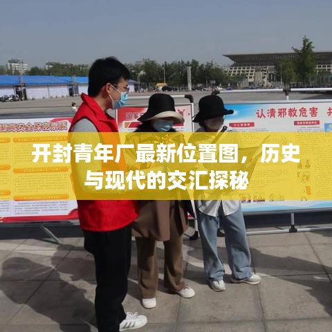 开封青年厂最新位置图，历史与现代的交汇探秘