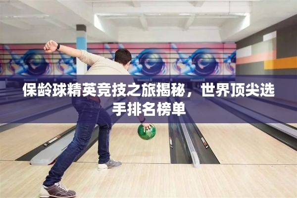 保龄球精英竞技之旅揭秘，世界顶尖选手排名榜单