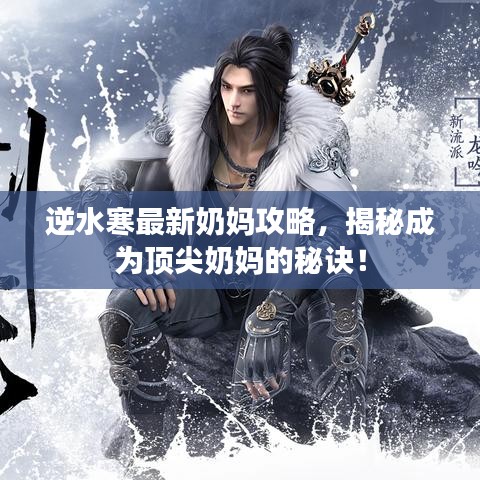 逆水寒最新奶妈攻略，揭秘成为顶尖奶妈的秘诀！