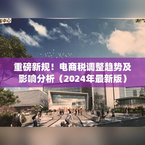 重磅新规！电商税调整趋势及影响分析（2024年最新版）