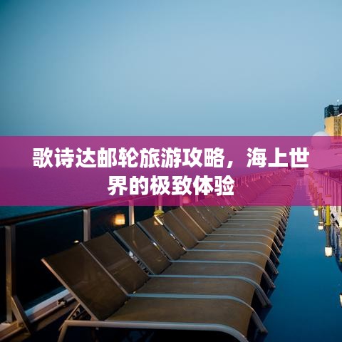 歌诗达邮轮旅游攻略，海上世界的极致体验