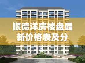 顺德洋房楼盘最新价格表及分析概览
