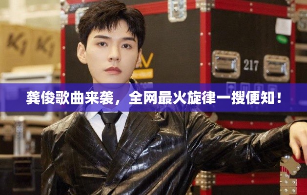 龚俊歌曲来袭，全网最火旋律一搜便知！